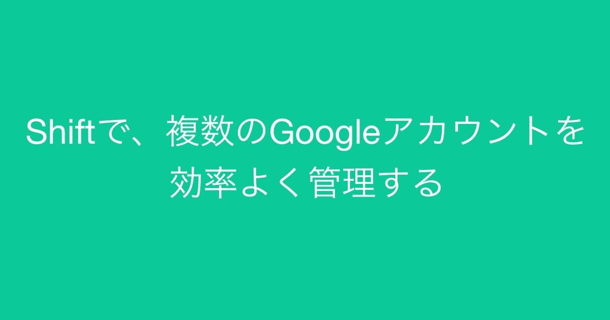 複数のGoogleアカウントを効率よく管理する Shift を使ってみよう